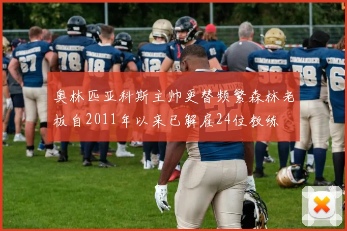 奥林匹亚科斯主帅更替频繁森林老板自2011年以来已解雇24位教练