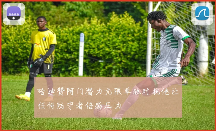 哈迪赞阿门潜力无限单独对抗他让任何防守者倍感压力