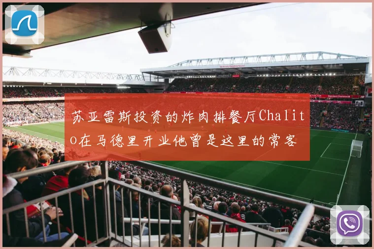 苏亚雷斯投资的炸肉排餐厅Chalito在马德里开业他曾是这里的常客