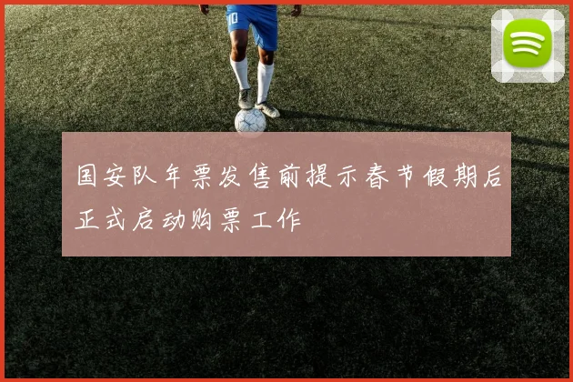 国安队年票发售前提示春节假期后正式启动购票工作