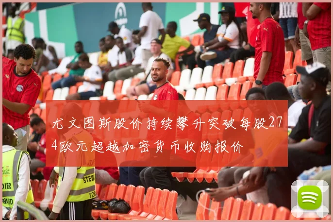 尤文图斯股价持续攀升突破每股274欧元超越加密货币收购报价