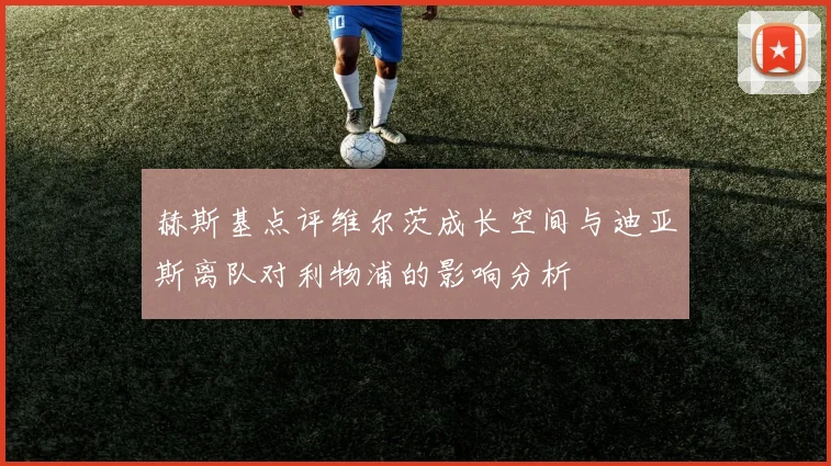 赫斯基点评维尔茨成长空间与迪亚斯离队对利物浦的影响分析