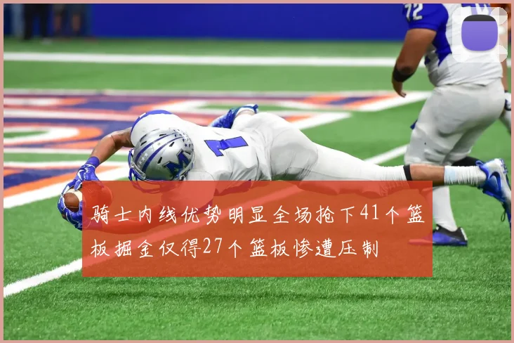 骑士内线优势明显全场抢下41个篮板掘金仅得27个篮板惨遭压制
