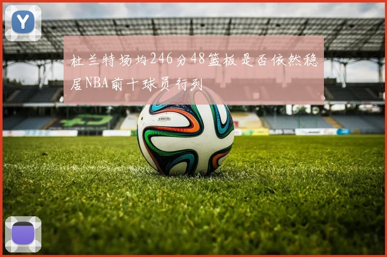 杜兰特场均246分48篮板是否依然稳居NBA前十球员行列