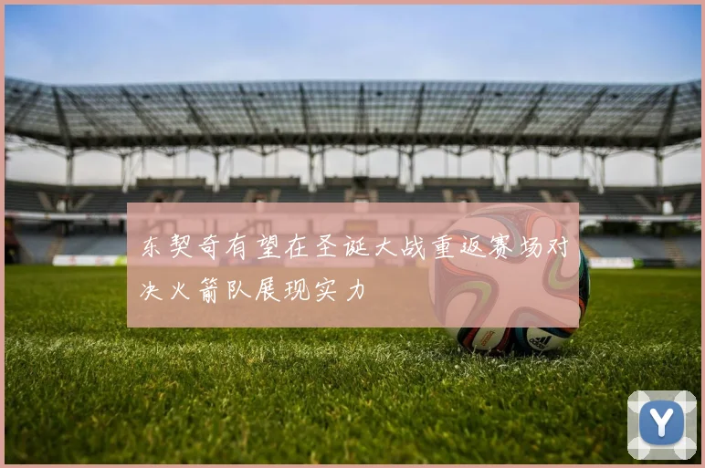 东契奇有望在圣诞大战重返赛场对决火箭队展现实力
