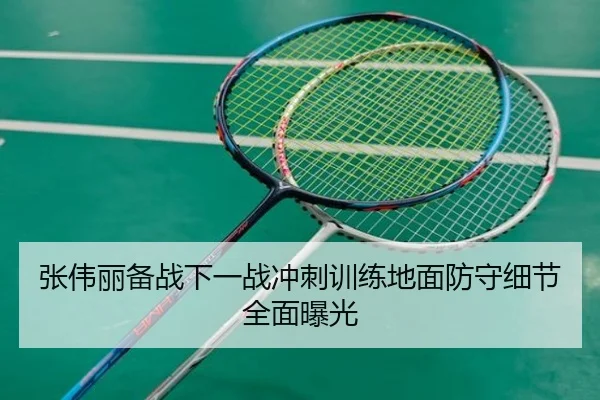 张伟丽备战下一战冲刺训练地面防守细节全面曝光